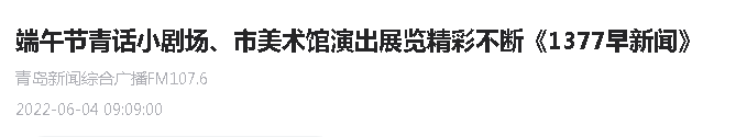 【青岛新闻综合广播】端午节青话小剧场、市美术馆演出展览精彩不断《1377早新闻》