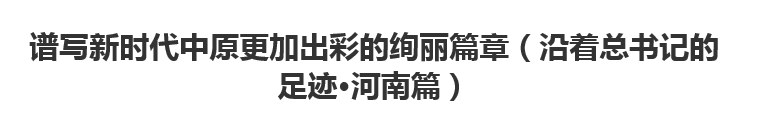 【人民日报】谱写新时代中原更加出彩的绚丽篇章（沿着总书记的足迹·河南篇）