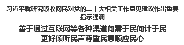 【人民日报】习近平就研究吸收网民对党的二十大相关工作意见建议作出重要指示强调善于通过互联网等各种渠道问需于民问计于民 更好倾听民声尊重民意顺应民心