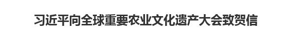 【人民日报】习近平向全球重要农业文化遗产大会致贺信