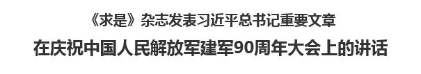 【人民日报】《求是》杂志发表习近平总书记重要文章  在庆祝中国人民解放军建军90周年大会上的讲话