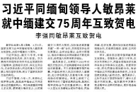 【人民日报】习近平同缅甸领导人敏昂莱就中缅建交75周年互致贺电 李强同敏昂莱互致贺电